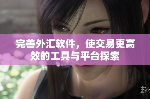 完善外汇软件，使交易更高效的工具与平台探索