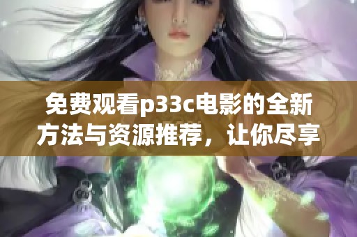 免费观看p33c电影的全新方法与资源推荐，让你尽享精彩影片体验
