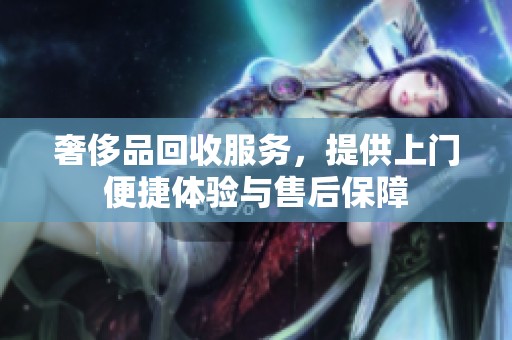 奢侈品回收服务，提供上门便捷体验与售后保障