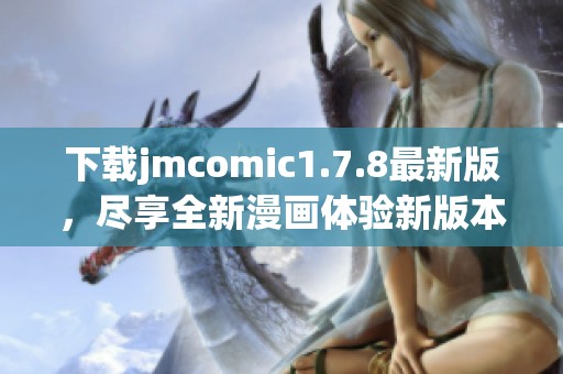 下载jmcomic1.7.8最新版，尽享全新漫画体验新版本！