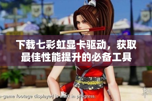下载七彩虹显卡驱动，获取最佳性能提升的必备工具
