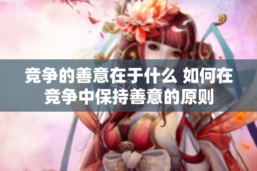 竞争的善意在于什么 如何在竞争中保持善意的原则
