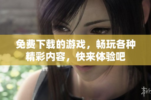 免费下载的游戏，畅玩各种精彩内容，快来体验吧