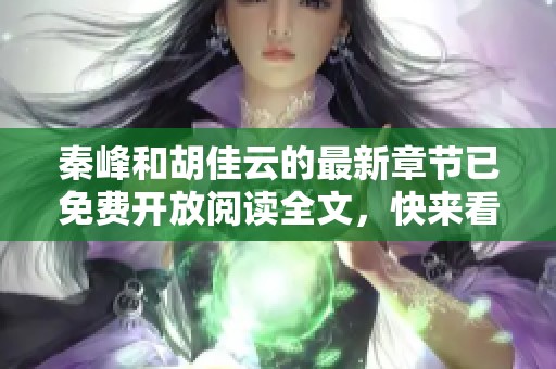 秦峰和胡佳云的最新章节已免费开放阅读全文，快来看看吧！