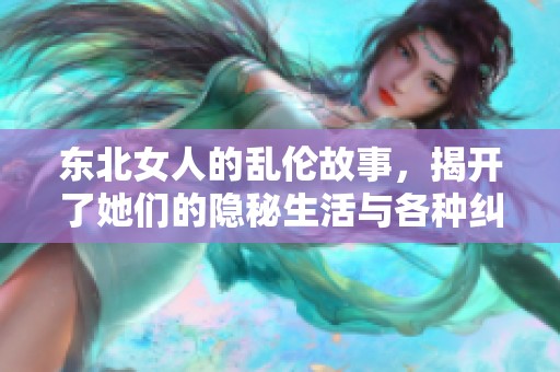 东北女人的乱伦故事，揭开了她们的隐秘生活与各种纠葛揭秘。