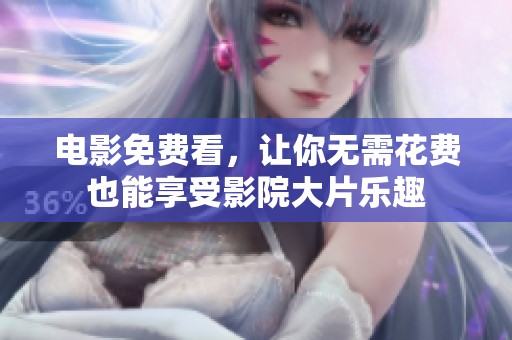 电影免费看，让你无需花费也能享受影院大片乐趣
