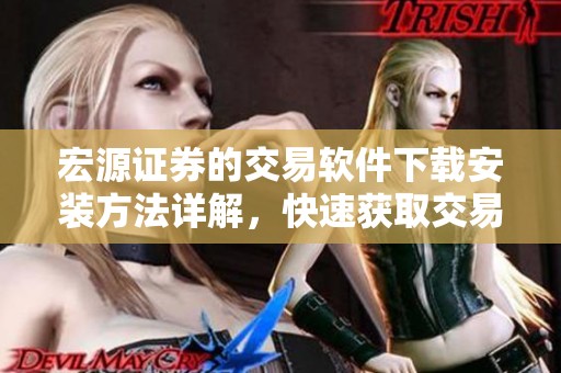 宏源证券的交易软件下载安装方法详解，快速获取交易软件下载教程指南