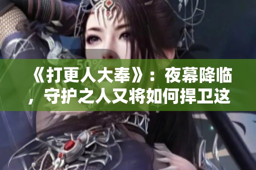 《打更人大奉》：夜幕降临，守护之人又将如何捍卫这片天地