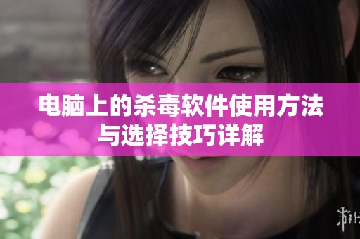 电脑上的杀毒软件使用方法与选择技巧详解