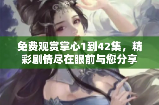 免费观赏掌心1到42集，精彩剧情尽在眼前与您分享