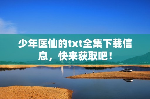 少年医仙的txt全集下载信息，快来获取吧！