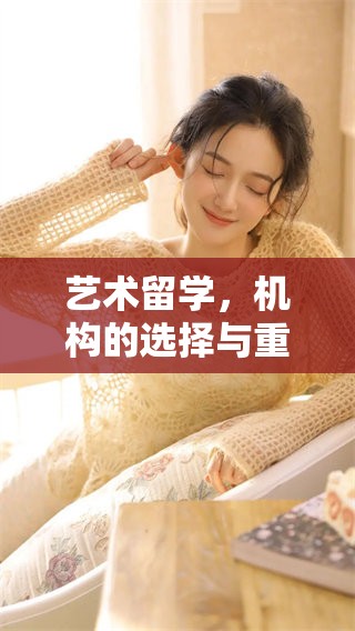 艺术留学，机构的选择与重要性不可忽视，助你实现梦想旅程