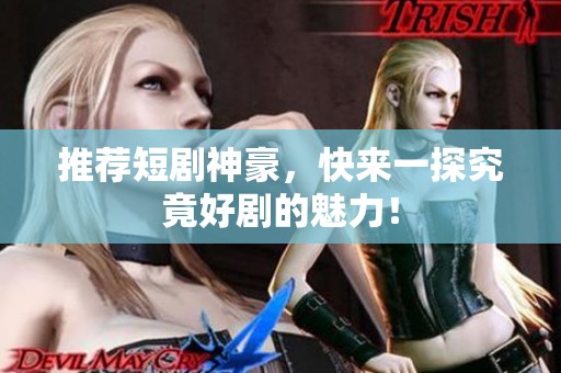 推荐短剧神豪，快来一探究竟好剧的魅力！