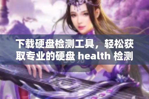 下载硬盘检测工具，轻松获取专业的硬盘 health 检测助手