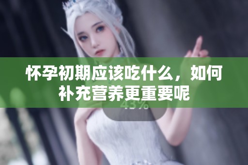 怀孕初期应该吃什么，如何补充营养更重要呢