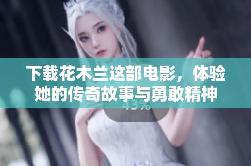 下载花木兰这部电影，体验她的传奇故事与勇敢精神