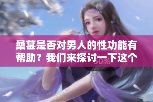 桑葚是否对男人的性功能有帮助？我们来探讨一下这个问题。