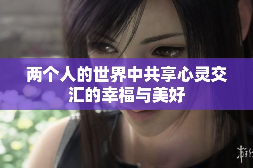 两个人的世界中共享心灵交汇的幸福与美好
