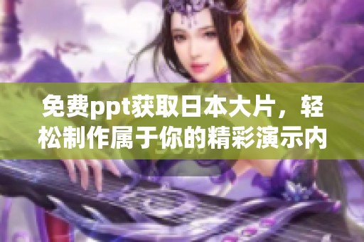 免费ppt获取日本大片，轻松制作属于你的精彩演示内容