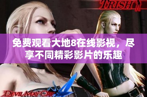 免费观看大地8在线影视，尽享不同精彩影片的乐趣