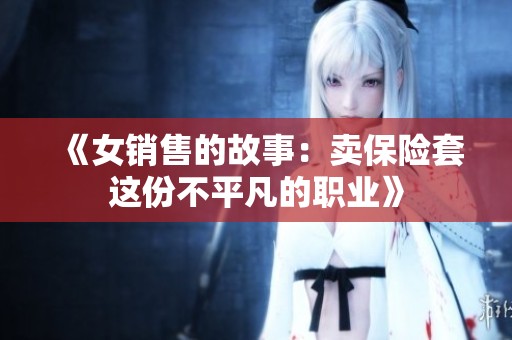 《女销售的故事：卖保险套这份不平凡的职业》