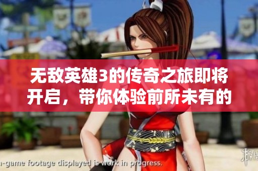 无敌英雄3的传奇之旅即将开启，带你体验前所未有的精彩冒险