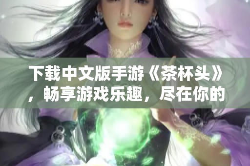 下载中文版手游《茶杯头》，畅享游戏乐趣，尽在你的掌中体验