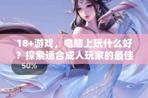 18+游戏，电脑上玩什么好？探索适合**玩家的最佳选择！