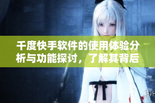 千度快手软件的使用体验分析与功能探讨，了解其背后的创新魅力