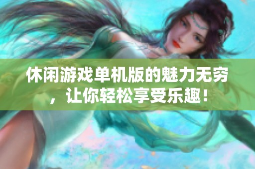 休闲游戏单机版的魅力无穷，让你轻松享受乐趣！