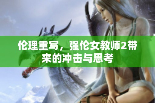 伦理重写，强伦女教师2带来的冲击与思考