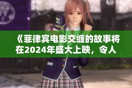 《菲律宾电影交缠的故事将在2024年盛大上映，令人期待不已》