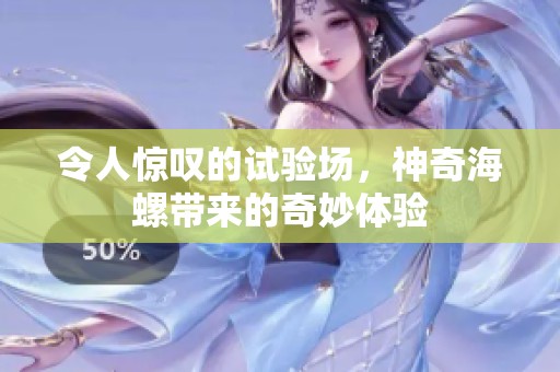 令人惊叹的试验场，神奇海螺带来的奇妙体验
