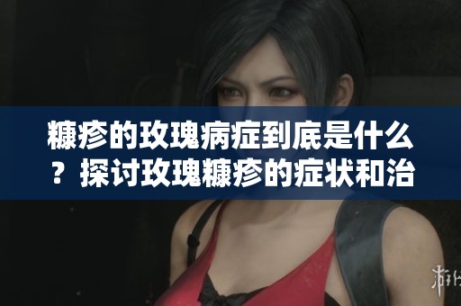 糠疹的玫瑰病症到底是什么？探讨玫瑰糠疹的症状和治疗方法。