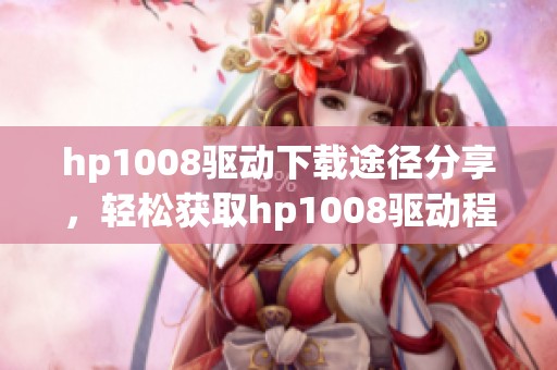 hp1008驱动下载途径分享，轻松获取hp1008驱动程序的方法