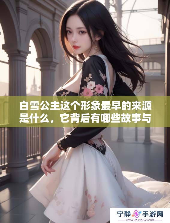 白雪公主这个形象最早的来源是什么，它背后有哪些故事与传说呢