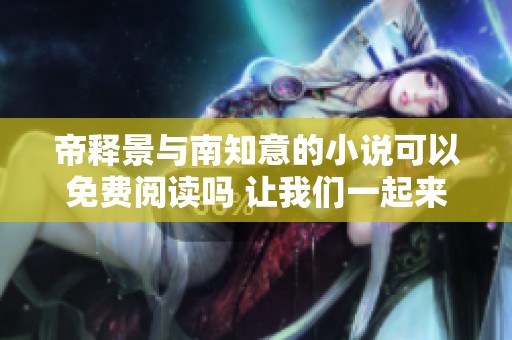 帝释景与南知意的小说可以免费阅读吗 让我们一起来探索其中的精彩内容