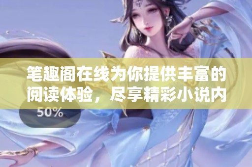 笔趣阁在线为你提供丰富的阅读体验，尽享精彩小说内容的乐趣