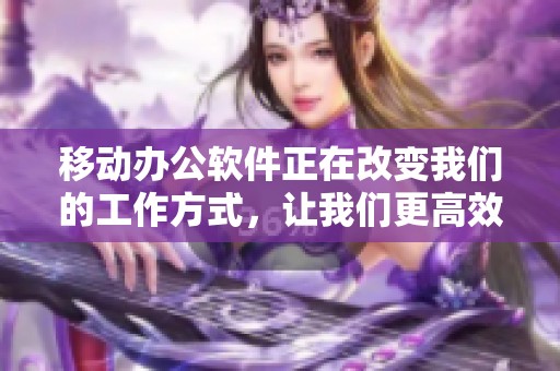 移动办公软件正在改变我们的工作方式，让我们更高效地进行日常办公。