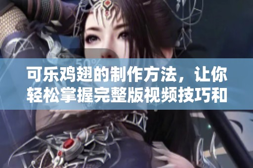 可乐鸡翅的制作方法，让你轻松掌握完整版视频技巧和步骤