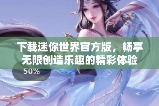 下载迷你世界官方版，畅享无限创造乐趣的精彩体验