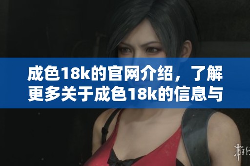 成色18k的官网介绍，了解更多关于成色18k的信息与亮点