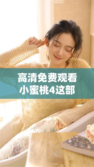 高清免费观看小蜜桃4这部电视剧，你准备好观看了吗