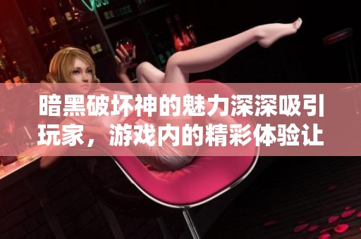 暗黑破坏神的魅力深深吸引玩家，游戏内的精彩体验让人心潮澎湃