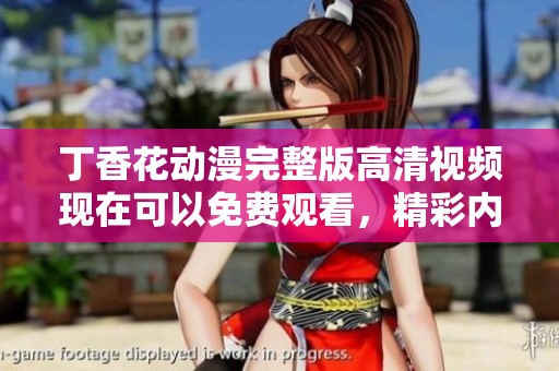 **花动漫完整版高清视频现在可以免费观看，精彩内容不容错过！