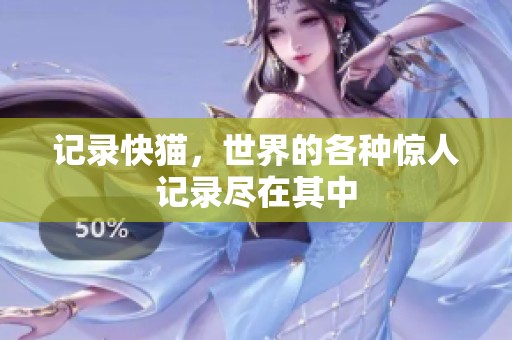 记录快猫，世界的各种惊人记录尽在其中