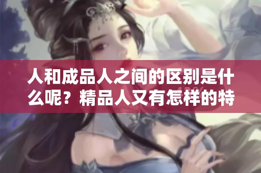 人和成品人之间的区别是什么呢？精品人又有怎样的特征呢？