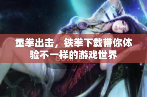 重拳出击，铁拳下载带你体验不一样的游戏世界