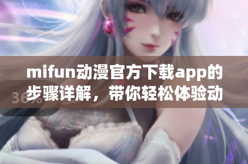 mifun动漫官方下载app的步骤详解，带你轻松体验动漫世界的乐趣