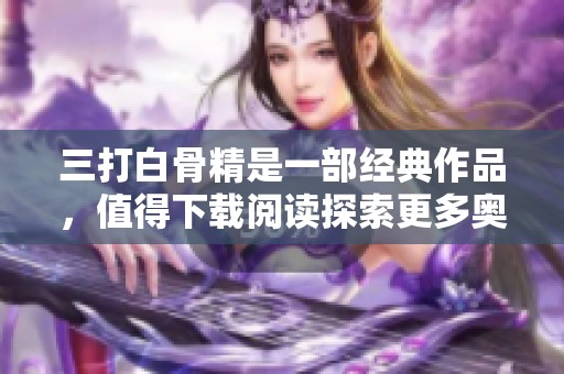 三打白骨精是一部经典作品，值得下载阅读探索更多奥秘。